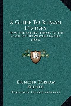 portada a guide to roman history: from the earliest period to the close of the western empire (1852) (in English)