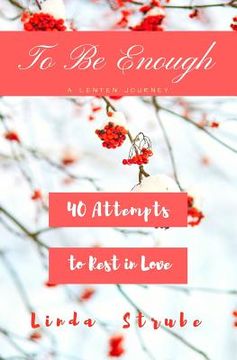 portada To Be Enough: A Lenten Journey: 40 Attempts to Rest In Love (en Inglés)