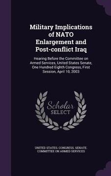 portada Military Implications of NATO Enlargement and Post-conflict Iraq: Hearing Before the Committee on Armed Services, United States Senate, One Hundred Ei (en Inglés)