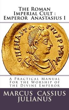 portada The Roman Imperial Cult  Emperor Anastasius I: A Practical Manual for the Worship of the Divine Emperor (Volume 1)