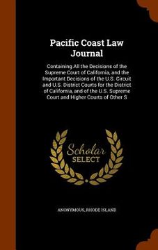 portada Pacific Coast Law Journal: Containing All the Decisions of the Supreme Court of California, and the Important Decisions of the U.S. Circuit and U