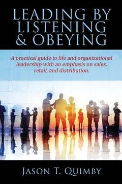 portada Leading by Listening & Obeying: A practical guide to life and organizational leadership with an emphasis on sales, retail, and distribution.