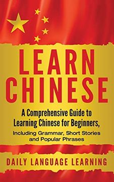 portada Learn Chinese: A Comprehensive Guide to Learning Chinese for Beginners, Including Grammar, Short Stories and Popular Phrases (en Inglés)