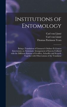 portada Institutions of Entomology: Being a Translation of Linnaeus's Ordines Et Genera Insectorum; or, Systematic Arrangement of Insects; Collated With t (en Inglés)