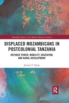 portada Displaced Mozambicans in Postcolonial Tanzania: Refugee Power, Mobility, Education, and Rural Development (Routledge Studies in the Modern History of Africa) 