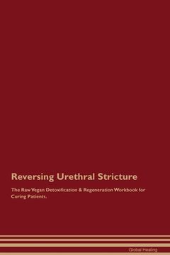 portada Reversing Urethral Stricture The Raw Vegan Detoxification & Regeneration Workbook for Curing Patients. (en Inglés)