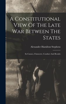 portada A Constitutional View Of The Late War Between The States: Its Causes, Character, Conduct And Results (in English)