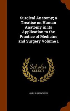 portada Surgical Anatomy; a Treatise on Human Anatomy in its Application to the Practice of Medicine and Surgery Volume 1