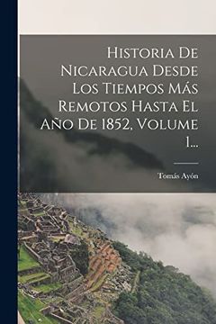 portada Historia de Nicaragua Desde los Tiempos más Remotos Hasta el año de 1852, Volume 1.