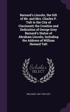 portada Barnard's Lincoln, the Gift of Mr. and Mrs. Charles P. Taft to the City of Cincinnati; the Creation and Dedication of George Grey Barnard's Statue of