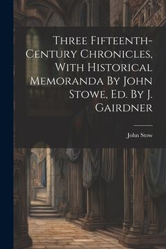 portada Three Fifteenth-century Chronicles, With Historical Memoranda By John Stowe, Ed. By J. Gairdner (en Inglés)