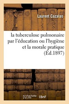 portada La Tuberculose Pulmonaire Par L'Education Ou L'Hygiene Et La Morale Pratique (Sciences) (French Edition)