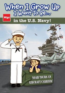 portada When I Grow Up I Want To Be...in the U.S. Navy!: Noah Tours an Aircraft Carrier! (en Inglés)