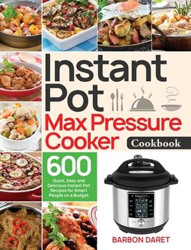 portada Instant Pot Max Pressure Cooker Cookbook: 600 Quick, Easy and Delicious Instant Pot Recipes for Smart People on a Budget (en Inglés)