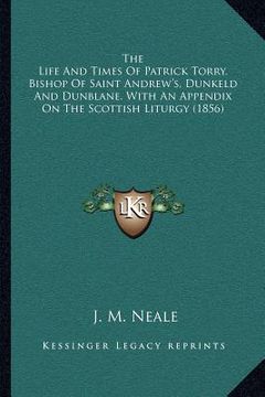 portada the life and times of patrick torry, bishop of saint andrew's, dunkeld and dunblane, with an appendix on the scottish liturgy (1856) (en Inglés)