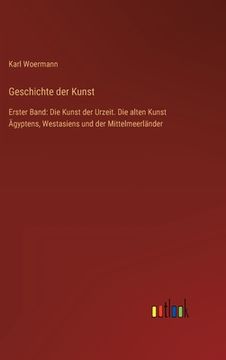 portada Geschichte der Kunst: Erster Band: Die Kunst der Urzeit. Die alten Kunst Ägyptens, Westasiens und der Mittelmeerländer (in German)