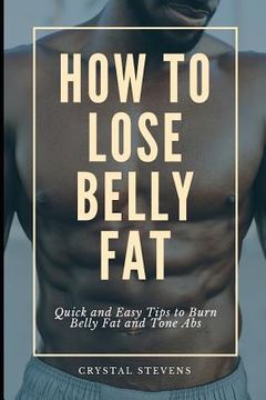 portada How to Lose Belly Fat: Quick and Easy Tips to Burn Belly Fat and Tone ABS (en Inglés)