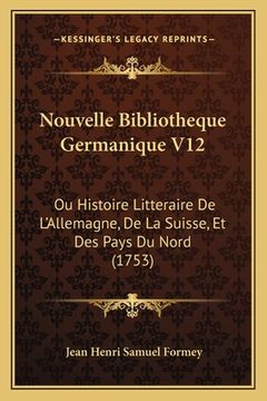 portada Nouvelle Bibliotheque Germanique V12: Ou Histoire Litteraire De L'Allemagne, De La Suisse, Et Des Pays Du Nord (1753) (en Francés)