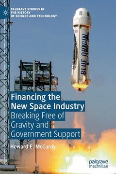 portada Financing the new Space Industry: Breaking Free of Gravity and Government Support (Palgrave Studies in the History of Science and Technology) (en Inglés)