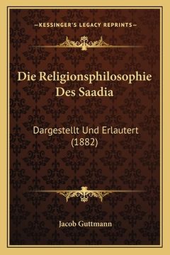 portada Die Religionsphilosophie Des Saadia: Dargestellt Und Erlautert (1882) (en Alemán)