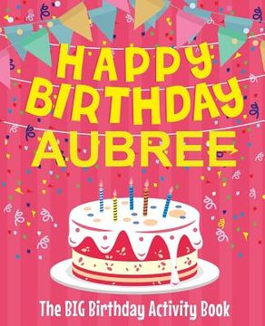 portada Happy Birthday Aubree - The Big Birthday Activity Book: (Personalized Children's Activity Book) (en Inglés)