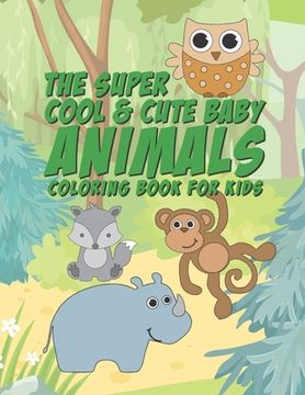 portada The Super Cool & Cute Baby Animals Coloring Book For Kids: 25 Fun Designs For Boys And Girls - Perfect For Young Children Preschool Elementary Toddler (in English)