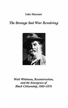 portada the strange sad war revolving: walt whitman, reconstruction, and the emergence of black citizenship, 1865-1876 (en Inglés)