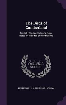 portada The Birds of Cumberland: Critically Studied, Including Some Notes on the Birds of Westmorland (en Inglés)