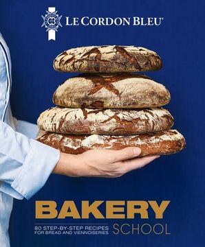 portada Le Cordon Bleu Bakery School: 80 Step-By-Step Recipes Explained by the Chefs of the Famous French Culinary School (en Inglés)