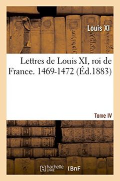 portada Lettres de Louis XI, roi de France. 1469-1472 Tome IV (Histoire)