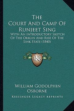 portada the court and camp of runjeet sing: with an introductory sketch of the origin and rise of the sihk state (1840) (en Inglés)