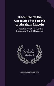 portada Discourse on the Occasion of the Death of Abraham Lincoln: ... Preached in the Spring Garden Presbyterian Church, Philadelphia