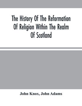 portada The History Of The Reformation Of Religion Within The Realm Of Scotland: Containing The Manner And By What Persons The Light Of Christ'S Gospel Has Be (en Inglés)
