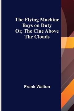 portada The Flying Machine Boys on Duty; Or, The Clue Above the Clouds (en Inglés)
