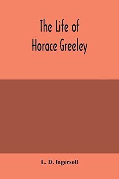 portada The Life of Horace Greeley, Founder of the new York Tribune, With Extended Notices of Many of his Contemporary Statesmen and Journalists (en Inglés)