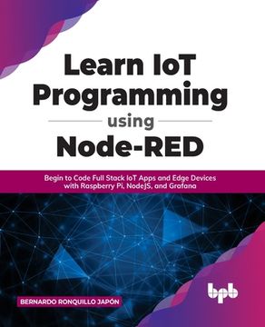 portada Learn IoT Programming Using Node-RED: Begin to Code Full Stack IoT Apps and Edge Devices with Raspberry Pi, NodeJS, and Grafana 