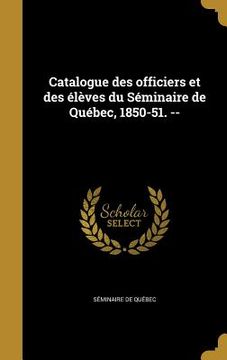 portada Catalogue des officiers et des élèves du Séminaire de Québec, 1850-51. -- (in French)