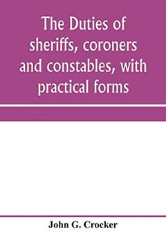 portada The Duties of Sheriffs, Coroners and Constables, With Practical Forms (en Inglés)