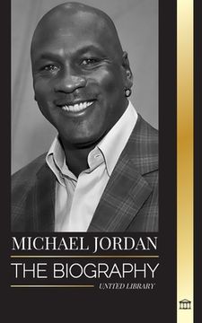 portada Michael Jordan: The biography of an former professional basketball player and businessman in excellence pursuit