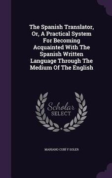 portada The Spanish Translator, Or, A Practical System For Becoming Acquainted With The Spanish Written Language Through The Medium Of The English