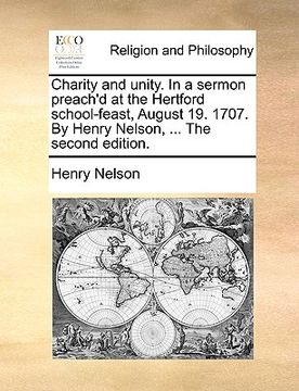 portada charity and unity. in a sermon preach'd at the hertford school-feast, august 19. 1707. by henry nelson, ... the second edition. (en Inglés)