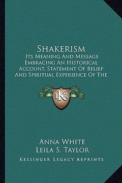 portada shakerism: its meaning and message embracing an historical account, statement of belief and spiritual experience of the church fr (in English)