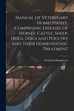 portada Manual of Veterinary Homeopathy, Comprising Diseases of Horses, Cattle, Sheep, Hogs, Dogs and Poultry and Their Homeopathic Treatment (en Inglés)
