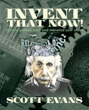 portada Invent That Now!: A Nuts and Bolts Guide to Protecting, Pitching and Monetizing Your Ideas