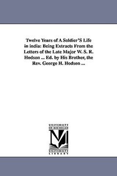 portada twelve years of a soldier's life in india: being extracts from the letters of the late major w. s. r. hodson ... ed. by his brother, the rev. george h (in English)