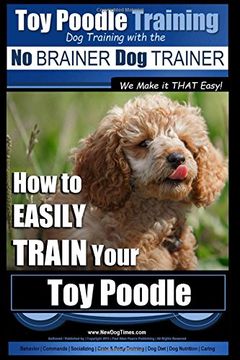portada Toy Poodle Training | dog Training With the no Brainer dog Trainer ~ we Make it That Easy! How to Easily Train Your toy Poodle: Volume 1 (en Inglés)