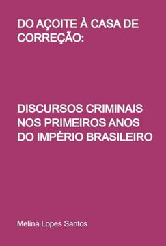 portada Do Açoite à Casa de Correção: Discursos Criminais nos Primeiros Anos do Império Brasileiro (en Portugués)