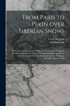 portada From Paris to Pekin Over Siberian Snows: a Narrative of a Journey by Sledge Over the Snows of European Russia and Siberia, by Caravan Through Mongolia (en Inglés)