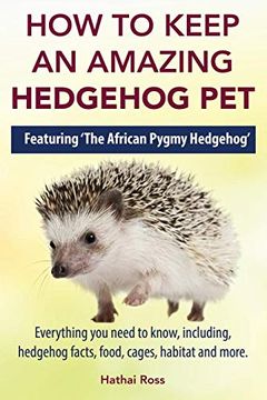 portada How to Keep an Amazing Hedgehog Pet. Featuring 'the African Pygmy Hedgehog'! Everything you Need to Know, Including, Hedgehog Facts, Food, Cages, Habitat and More (in English)