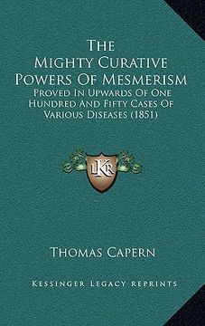 portada the mighty curative powers of mesmerism: proved in upwards of one hundred and fifty cases of various diseases (1851) (en Inglés)